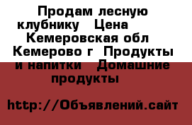 Продам лесную клубнику › Цена ­ 150 - Кемеровская обл., Кемерово г. Продукты и напитки » Домашние продукты   